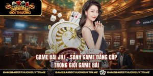 Game Bài JIlI - Sảnh Game Đẳng Cấp Trong Giới Game Bài