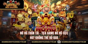 Nổ Hũ Thần Tài - Tựa Game Nổ Hũ Cực Hot Không Thể Bỏ Qua