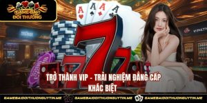 Trở Thành Vip - Trải Nghiệm Đẳng Cấp Khác Biệt